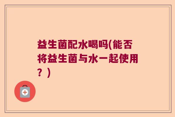 益生菌配水喝吗(能否将益生菌与水一起使用？)