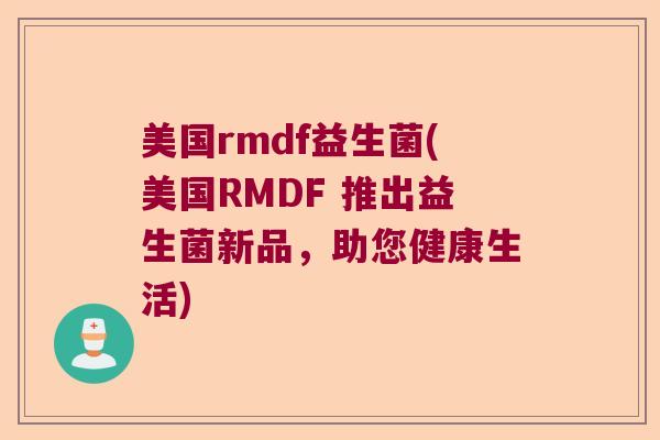 美国rmdf益生菌(美国RMDF 推出益生菌新品，助您健康生活)