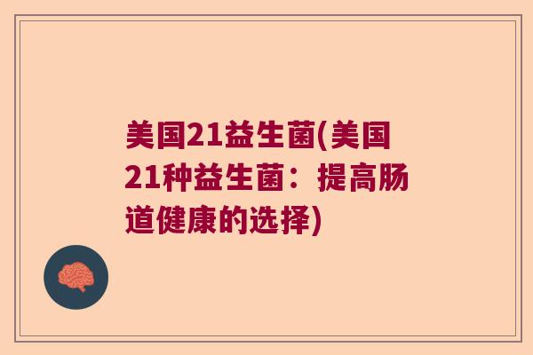美国21益生菌(美国21种益生菌：提高肠道健康的选择)