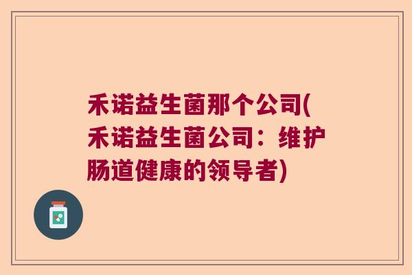 禾诺益生菌那个公司(禾诺益生菌公司：维护肠道健康的领导者)