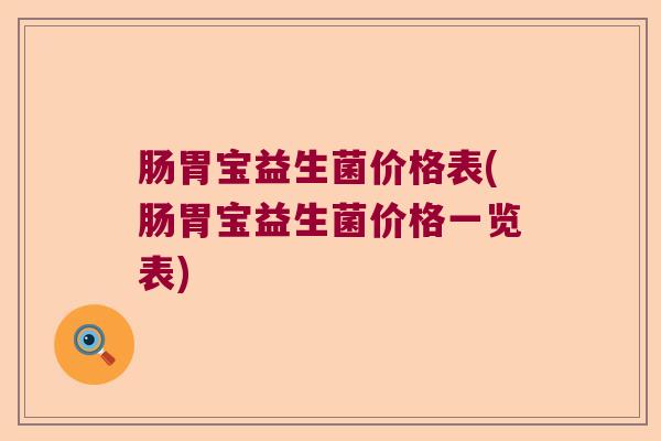 肠胃宝益生菌价格表(肠胃宝益生菌价格一览表) 肠胃宝益生菌价格表(肠胃宝益生菌价格一览表)