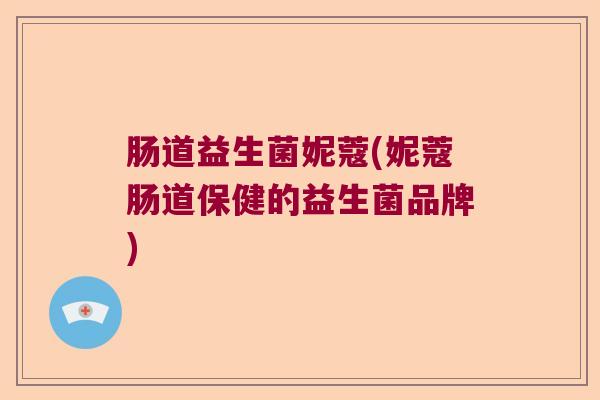 肠道益生菌妮蔻(妮蔻肠道保健的益生菌品牌)