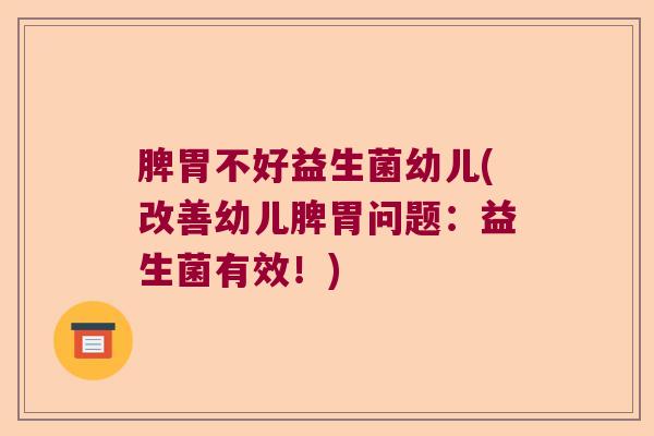 脾胃不好益生菌幼儿(改善幼儿脾胃问题：益生菌有效！)
