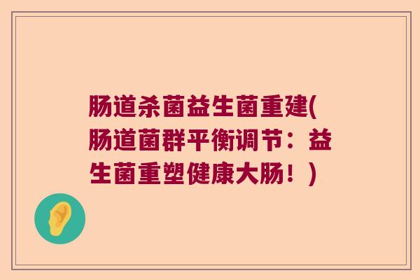 肠道杀菌益生菌重建(肠道菌群平衡调节：益生菌重塑健康大肠！)