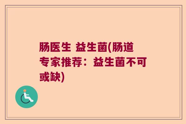 肠医生 益生菌(肠道专家推荐：益生菌不可或缺)