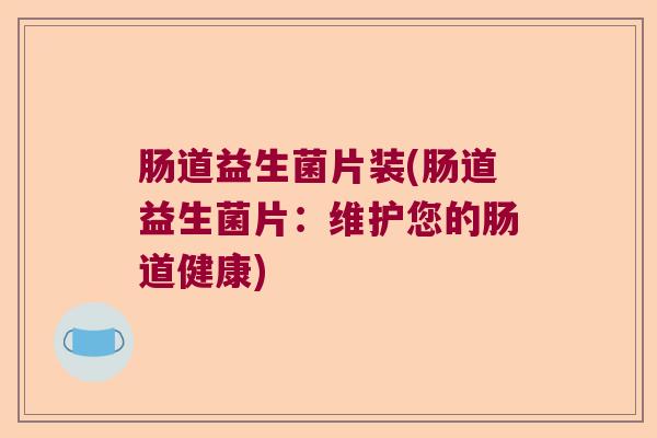 肠道益生菌片装(肠道益生菌片：维护您的肠道健康)