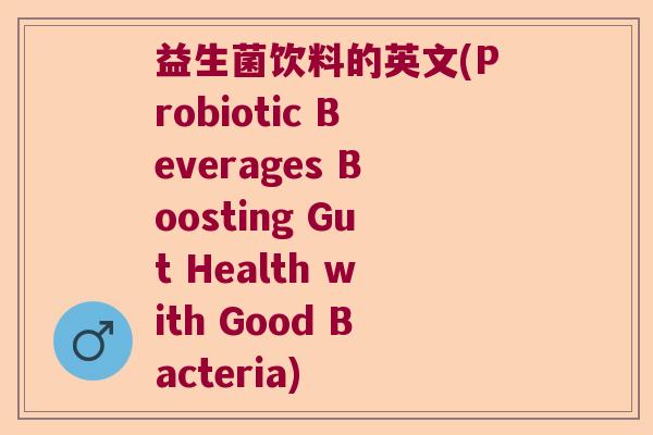 益生菌饮料的英文(Probiotic Beverages Boosting Gut Health with Good Bacteria)