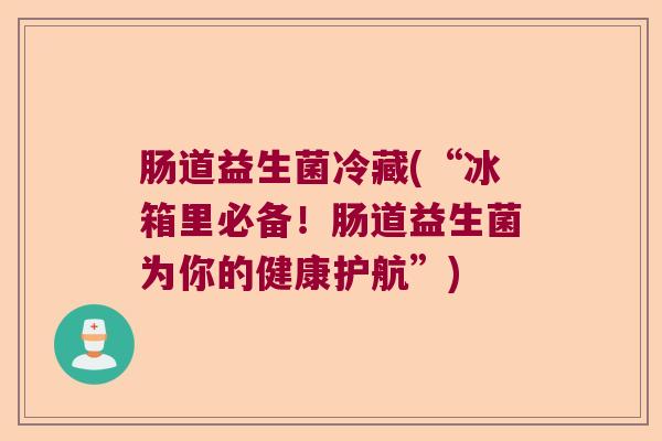 肠道益生菌冷藏(“冰箱里必备!肠道益生菌为你的健康护航”) 肠道益生菌冷藏(“冰箱里必备!肠道益生菌为你的健康护航”)