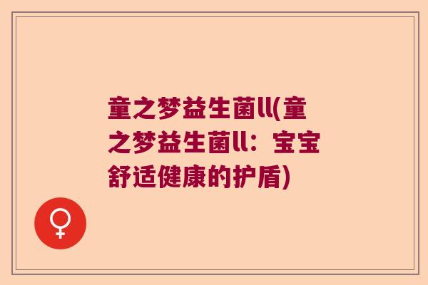 童之梦益生菌ll(童之梦益生菌ll:宝宝舒适健康的护盾) 童之梦益生菌ll(童之梦益生菌ll:宝宝舒适健康的护盾)
