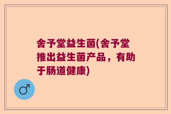 舍予堂益生菌(舍予堂推出益生菌产品，有助于肠道健康)