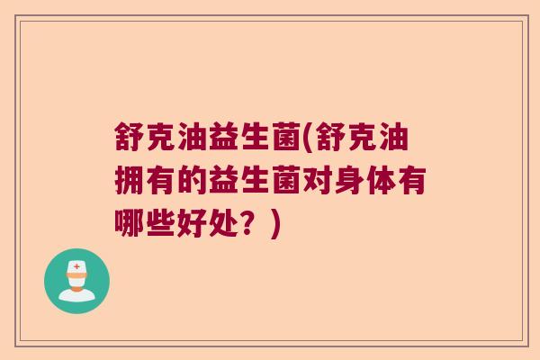 舒克油益生菌(舒克油拥有的益生菌对身体有哪些好处？)