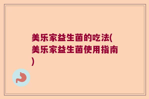 美乐家益生菌的吃法(美乐家益生菌使用指南)