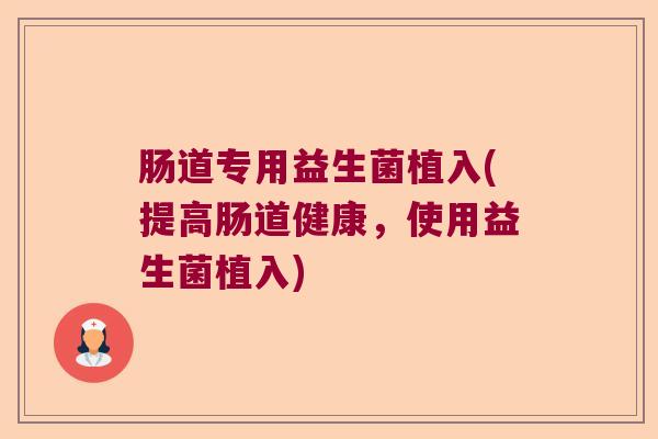 肠道专用益生菌植入(提高肠道健康，使用益生菌植入)