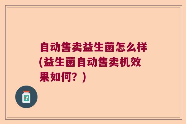 自动售卖益生菌怎么样(益生菌自动售卖机效果如何？)