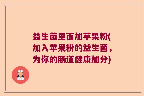 益生菌里面加苹果粉(加入苹果粉的益生菌，为你的肠道健康加分)