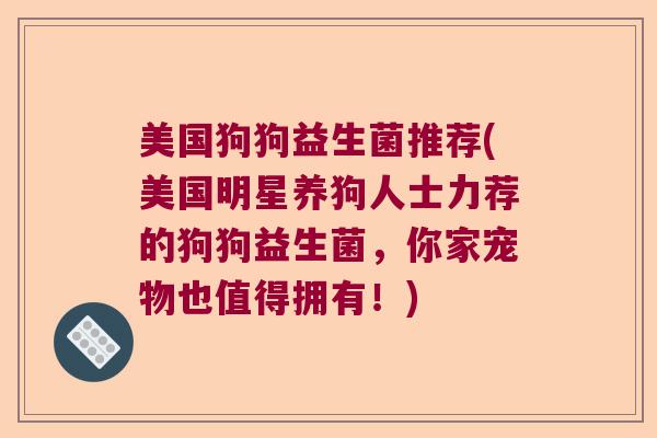 美国狗狗益生菌推荐(美国明星养狗人士力荐的狗狗益生菌，你家宠物也值得拥有！)