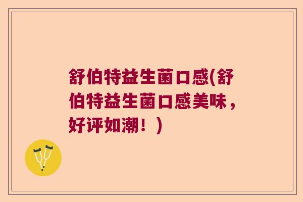 舒伯特益生菌口感(舒伯特益生菌口感美味，好评如潮！)
