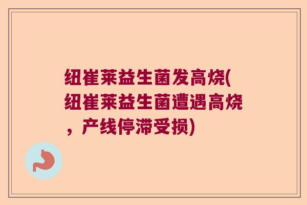 纽崔莱益生菌发高烧(纽崔莱益生菌遭遇高烧，产线停滞受损)
