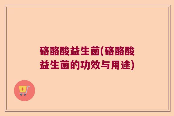 硌酪酸益生菌(硌酪酸益生菌的功效与用途)