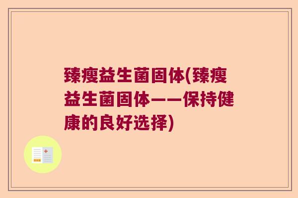 臻瘦益生菌固体(臻瘦益生菌固体——保持健康的良好选择)