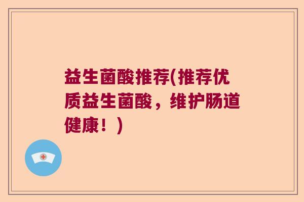 益生菌酸推荐(推荐优质益生菌酸，维护肠道健康！)