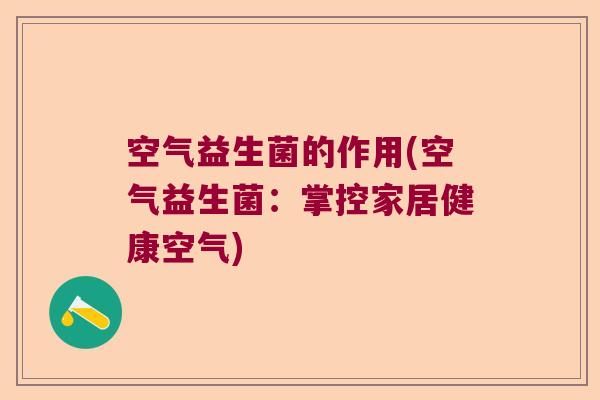 空气益生菌的作用(空气益生菌：掌控家居健康空气)