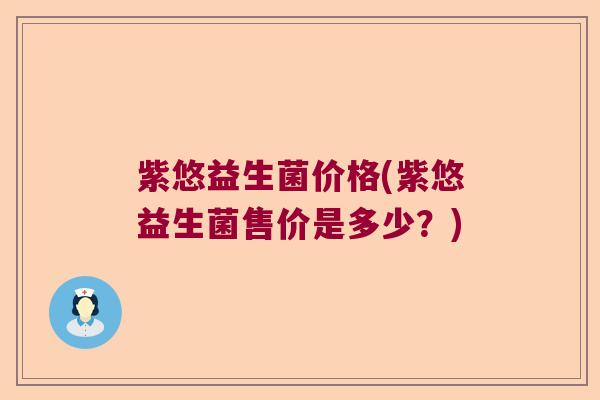 紫悠益生菌价格(紫悠益生菌售价是多少？)