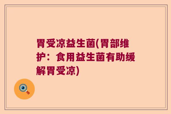 胃受凉益生菌(胃部维护：食用益生菌有助缓解胃受凉)