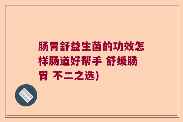 肠胃舒益生菌的功效怎样肠道好帮手 舒缓肠胃 不二之选)