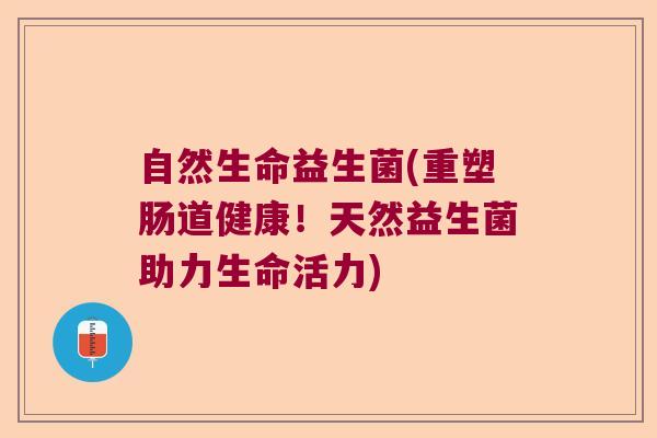 自然生命益生菌(重塑肠道健康！天然益生菌助力生命活力)