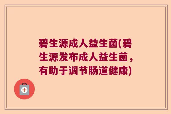 碧生源成人益生菌(碧生源发布成人益生菌，有助于调节肠道健康)