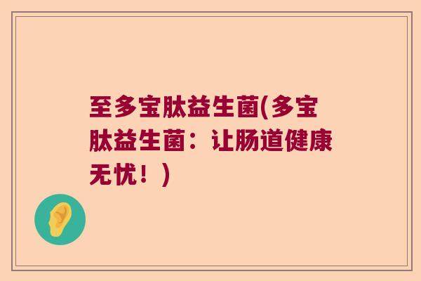 至多宝肽益生菌(多宝肽益生菌：让肠道健康无忧！)