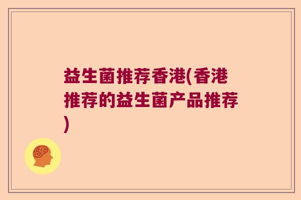 益生菌推荐香港(香港推荐的益生菌产品推荐)