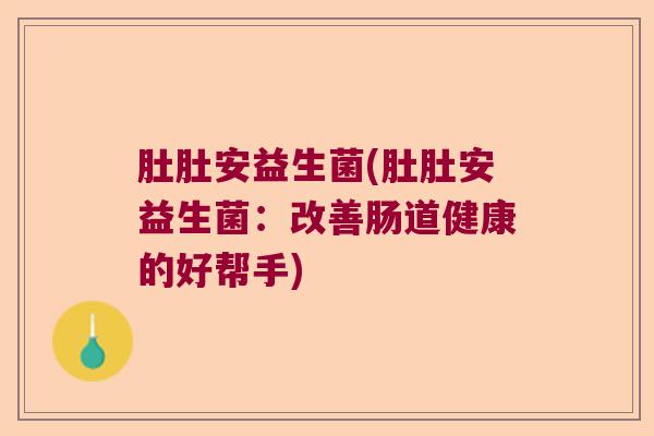 肚肚安益生菌(肚肚安益生菌：改善肠道健康的好帮手)