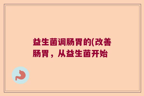 益生菌调肠胃的(改善肠胃，从益生菌开始