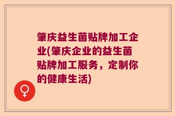 肇庆益生菌贴牌加工企业(肇庆企业的益生菌贴牌加工服务，定制你的健康生活)