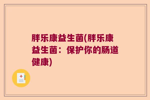 胖乐康益生菌(胖乐康益生菌：保护你的肠道健康)