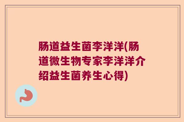 肠道益生菌李洋洋(肠道微生物专家李洋洋介绍益生菌养生心得)