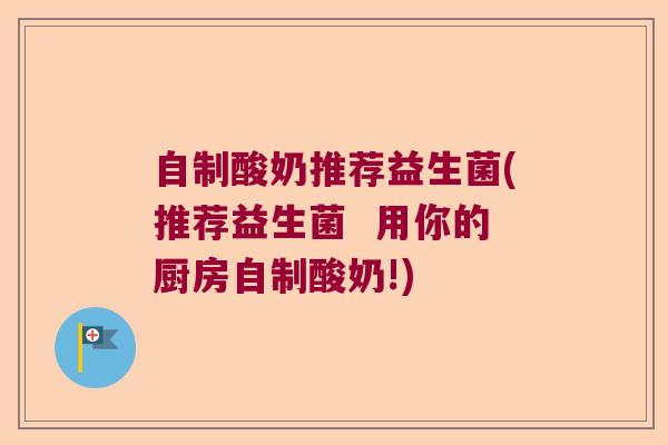 自制酸奶推荐益生菌(推荐益生菌  用你的厨房自制酸奶!)