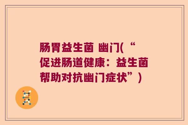 肠胃益生菌 幽门(“促进肠道健康：益生菌帮助对抗幽门症状”)
