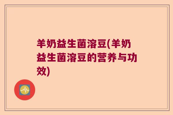 羊奶益生菌溶豆(羊奶益生菌溶豆的营养与功效)