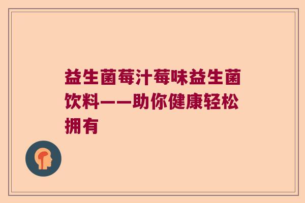 益生菌莓汁莓味益生菌饮料——助你健康轻松拥有