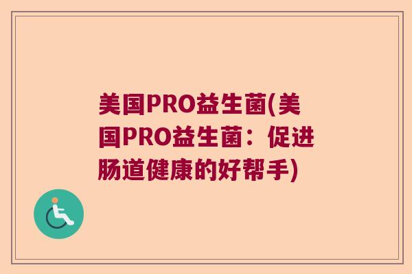 美国PRO益生菌(美国PRO益生菌:促进肠道健康的好帮手) 美国PRO益生菌(美国PRO益生菌:促进肠道健康的好帮手)