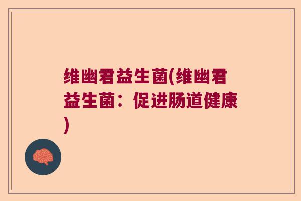 维幽君益生菌(维幽君益生菌：促进肠道健康)
