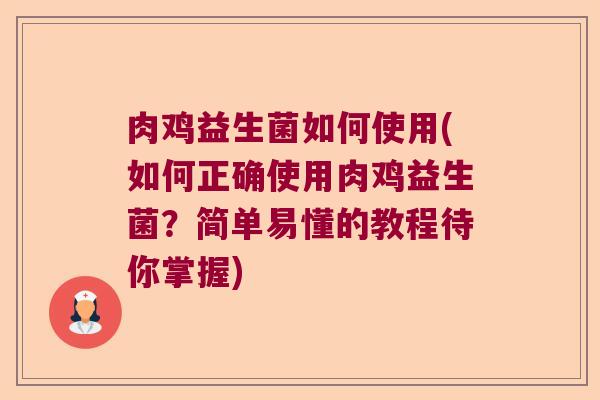 肉鸡益生菌如何使用(如何正确使用肉鸡益生菌？简单易懂的教程待你掌握)
