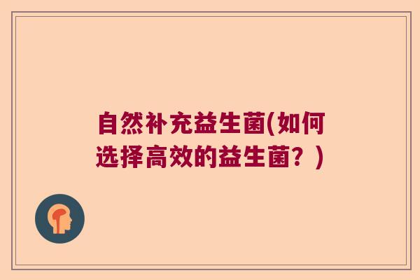 自然补充益生菌(如何选择高效的益生菌？)