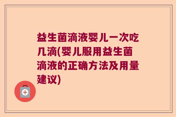 益生菌滴液婴儿一次吃几滴(婴儿服用益生菌滴液的正确方法及用量建议)