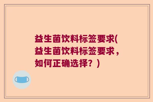 益生菌饮料标签要求(益生菌饮料标签要求，如何正确选择？)