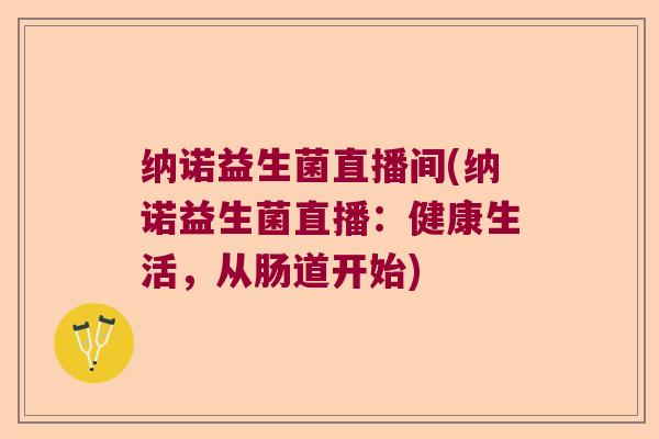 纳诺益生菌直播间(纳诺益生菌直播：健康生活，从肠道开始)