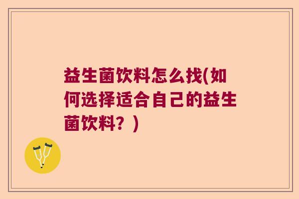 益生菌饮料怎么找(如何选择适合自己的益生菌饮料？)